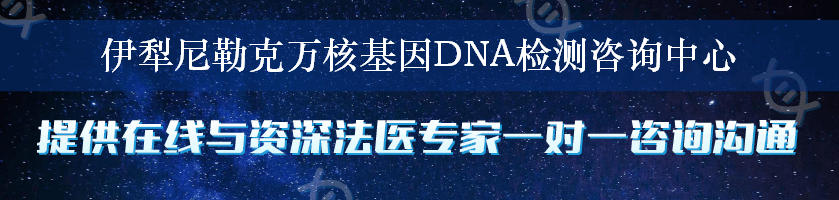 伊犁尼勒克万核基因DNA检测咨询中心